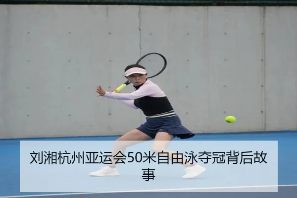 刘湘杭州亚运会50米自由泳夺冠背后故事